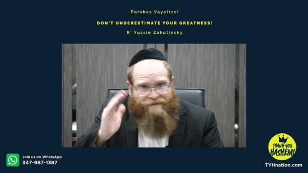 Parshas Vayeitzei – Don’t underestimate your greatness!